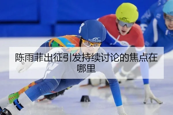 陈雨菲出征引发持续讨论的焦点在哪里