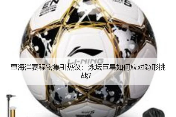 覃海洋赛程密集引热议：泳坛巨星如何应对隐形挑战？