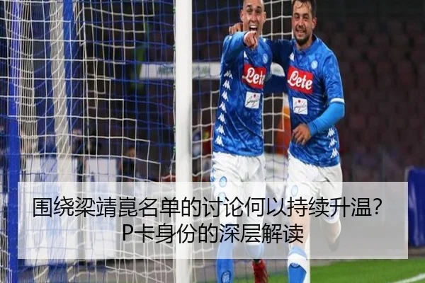 围绕梁靖崑名单的讨论何以持续升温？P卡身份的深层解读
